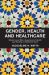 Gender, Health and Healthcare : Women's and Men's Experience of Health and Working in Healthcare Roles