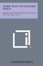 Three Plays by Clifford Odets : Awake and Sing, Waiting for Lefty, till the Day I Die