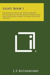 Light, Book 1 : The Physical Facts Set Forth Showing Fulfillment of the Revelation Which God Gave unto Jesus Christ to Show unto His Servants
