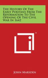 The History of the Early Puritans from the Reformation to the Opening of the Civil War In 1642