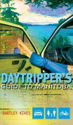A Daytripper's Guide to Manitoba : Exploring Canada's Undiscovered Province