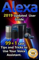 Alexa : 2019 Updated User Guide . 99+1 Last Tips and Tricks to Use Your Voice Assistant