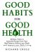 Good Habits for Good Health : 50 Easy Tricks to Instantly Escape from Your Bad Patterns, Achieve Your Goals and Improve Your Daily Living