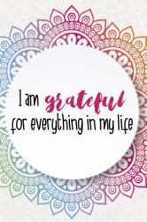 I Am Grateful for Everything in My Life : Gratitude Planner Guide Inspiration for a Better Living (Colorful Mandala)
