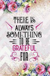 There Is Always Something to Be Grateful For : Gratitude Planner Guide Inspiration for a Better Living