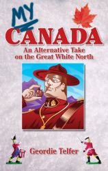 My Canada : An Alternative Take on the Great White North