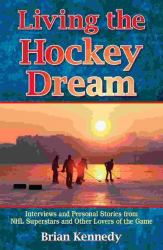 Living the Hockey Dream : Interviews and Personal Stories from NHL Superstars and Other Lovers of the Game