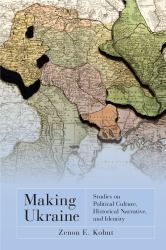 Making Ukraine : Studies on Political Culture, Historical Narrative and Identity