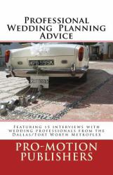 Professional Wedding Planning Advice : Featuring 15 Interviews with Wedding Professionals from the Dallas/Fort Worth Metroplex
