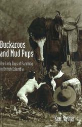 Buckaroos and Mud Pups : The Early Days of Ranching in British Columbia
