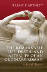 The Remarkable Life, Death, and Afterlife of an Ordinary Roman : A Social History