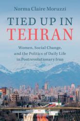 Tied up in Tehran : Women, Social Change, and the Politics of Daily Life in Postrevolutionary Iran