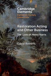 Restoration Acting and Other Business : The Lives of Henry Harris