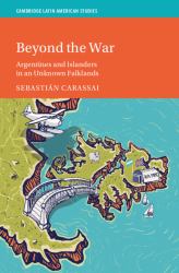 Beyond the War : Argentines and Islanders in an Unknown Falklands