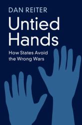 Untied Hands : How States Avoid the Wrong Wars