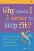 Why should I bother to keep fit? Why should I bother to keep fit?