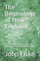 The Beginnings of New England : Or the Puritan Theocracy in Its Relations to Civil and Religious Liberty