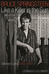 Bruce Springsteen: Like a Killer in the Sun : Selected Lyrics 1972-2017