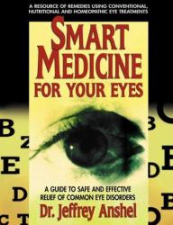 Smart Medicine for Your Eyes : A Guide to Safe and Effective Relief of Common Eye Disorders