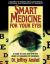 Smart Medicine for Your Eyes : A Guide to Safe and Effective Relief of Common Eye Disorders
