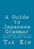 A Guide to Japanese Grammar : A Japanese Approach to Learning Japanese Grammar