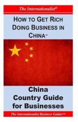 How to Get Rich Doing Business in China : Key Country Guide for Businesses