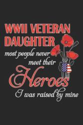 WWII Veteran Daughter Most People Never Meet Their Heroes I Was Raised by Mine : WWII Veteran Daughter Most People Never Meet Their Heroes Journal/Notebook Blank Lined Ruled 6x9 100 Pages