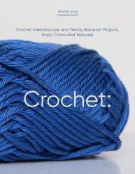 Crochet: Crochet Kaleidoscope and Trendy Bavarian Projects. Enjoy Colors and Textures!