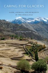 Caring for Glaciers : Land, Animals, and Humanity in the Himalayas