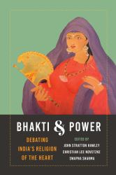 Bhakti and Power : Debating India's Religion of the Heart