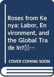 Roses from Kenya : Labor, Environment, and the Global Trade InCut Flowers