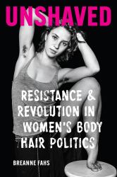 Unshaved : Resistance and Revolution in Women's Body Hair Politics
