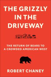 The Grizzly in the Driveway : The Return of Bears to a Crowded American West