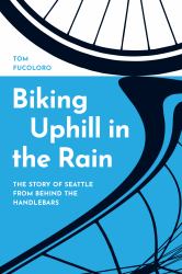 Biking Uphill in the Rain : The Story of Seattle from Behind the Handlebars