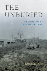 The Unburied : The Social Lives of Corpses in Qing China