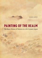 Painting of the Realm : The Kano House of Painters in Seventeenth-Century Japan