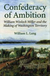 Confederacy of Ambition : William Winlock Miller and the Making of Washington Territory