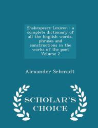 Shakespeare-Lexicon : A Complete Dictionary of All the English Words, Phrases and Constructions in the Works of the Poet Volume 2 - Scholar's Choice Edition