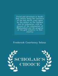 Travel and Adventure in South-East Africa; Being the Narrative of the Last Eleven Years Spent by the Author on the Zambesi and Its Tributaries; with an Account of the Colonisation of Mashunaland and the Progress of the Gold Industry in That Country - Sch