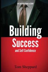 Building Success and Self Confidence : The Ultimate Guide to Building Success and Self Confidence, 2014 Edition