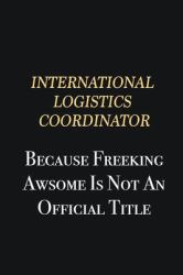 International Logistics Coordinator Because Freeking Awsome Is Not an Official Title : Writing Careers Journals and Notebook. a Way Towards Enhancement