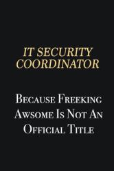 IT Security Coordinator Because Freeking Awsome Is Not an Official Title : Writing Careers Journals and Notebook. a Way Towards Enhancement