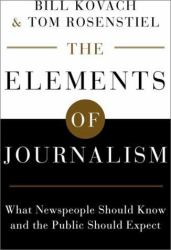 The Elements of Journalism : What Newspeople Should Know and the Public Should Expect, Completely Updated and Revised