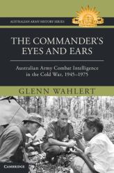 The Commander's Eyes and Ears : Australian Army Combat Intelligence in the Cold War, 1945-1975