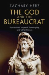 The God and the Bureaucrat : Roman Law, Imperial Sovereignty, and Other Stories