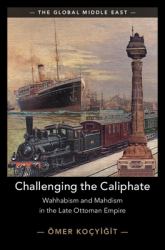 Challenging the Caliphate : Wahhabism and Mahdism in the Late Ottoman Empire