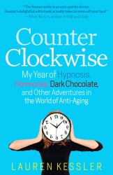 Counterclockwise : My Year of Hypnosis, Hormones, Dark Chocolate, and Other Adventures in the World of Anti-Aging