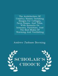 The Architecture of Country Houses : Including Designs for Cottages, Farm Houses, and Villas, with Remarks on Interiors, Furniture, and the Best Modes of Warming and Ventilating - Scholar's Choice Edition