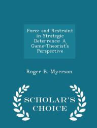 Force and Restraint in Strategic Deterrence : A Game-Theorist's Perspective - Scholar's Choice Edition