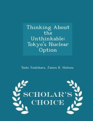 Thinking about the Unthinkable : Tokyo's Nuclear Option - Scholar's Choice Edition